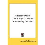 Andersonville : The Story of Man's Inhumanity to Man by Compton, James R., 9780548488690