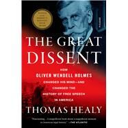 The Great Dissent How Oliver Wendell Holmes Changed His Mind--and Changed the History of Free Speech in America by Healy, Thomas, 9781250058690