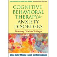 Cognitive-Behavioral Therapy for Anxiety Disorders Mastering Clinical Challenges by Butler, Gillian; Fennell, Melanie; Hackmann, Ann, 9781606238691