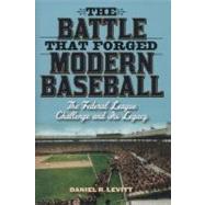 The Battle that Forged Modern Baseball The Federal League Challenge and Its Legacy by Levitt, Daniel R., 9781566638692