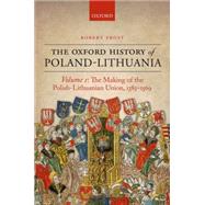 The Oxford History of Poland-Lithuania Volume I: The Making of the Polish-Lithuanian Union, 1385-1569 by Frost, Robert I., 9780198208693