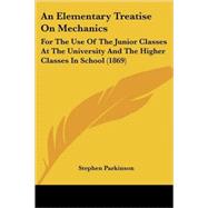 Elementary Treatise on Mechanics : For the Use of the Junior Classes at the University and the Higher Classes in School (1869) by Parkinson, Stephen, 9780548828694