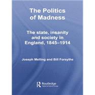 The Politics of Madness: The State, Insanity and Society in England, 18451914 by Melling; Joseph, 9781138008694