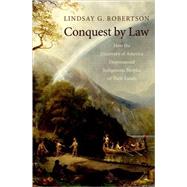Conquest by Law How the Discovery of America Dispossessed Indigenous Peoples of Their Lands by Robertson, Lindsay G., 9780195148695