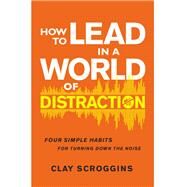 How to Lead in a World of Distraction by Scroggins, Clay, 9780310598695
