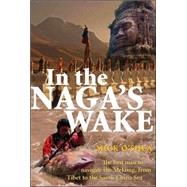 In the Naga's Wake The First Man to Navigate the Mekong, from Tibet to the South China Sea by O'Shea, Mick, 9781741148695