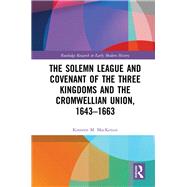 The Solemn League and Covenant of the Three Kingdoms and the Cromwellian Union, 1643-1663 by MacKenzie; Kirsteen M., 9781409418696