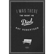 I Was There the Night He Died by Robertson, Ray, 9781927428696