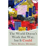 The World Doesn't Work That Way, but It Could by Murray, Yxta Maya, 9781948908696