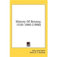 History of Botany, 1530-1860 by Von Sachs, Julius; Garnsey, Henry E. F.; Balfour, Isaac Bayley, 9780548968697