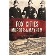Fox Cities Murder & Mayhem by Schmitt, Gavin, 9781467138697
