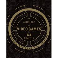 A History of Video Games in 64 Objects by World Video Game Hall of Fame, 9780062838698