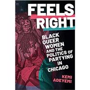 Feels Right: Black Queer Women and the Politics of Partying in Chicago by Adeyemi, Kemi, 9781478018698
