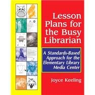 Lesson Plans for the Busy Librarian : A Standards-Based Approach for the Elementary Library Media Center by Keeling, Joyce, 9781563088698