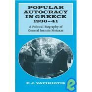 Popular Autocracy in Greece, 1936-1941: A Political Biography of General Ioannis Metaxas by Vatikiotis,P.J., 9780714648699
