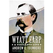 Wyatt Earp: A Vigilante Life by Isenberg, Andrew C., 9780809098699