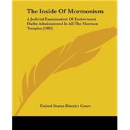 Inside of Mormonism : A Judicial Examination of Endowment Oaths Administered in All the Mormon Temples (1903) by United States District Court, 9781437038699
