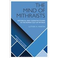 The Mind of Mithraists Historical and Cognitive Studies in the Roman Cult of Mithras by Martin, Luther H.; Wiebe, Donald; Martin, Luther H.; McCorkle, William W., 9781474288699