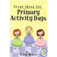 Great Ideas For Primary Activity Days by Boice, Trina, 9781932898699