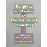 Religion, Secularism, and Constitutional Democracy by Cohen, Jean L.; Laborde, Ccile, 9780231168700