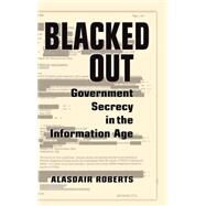 Blacked Out: Government Secrecy in the Information Age by Alasdair Roberts, 9780521858700
