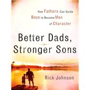 Better Dads, Stronger Sons by Johnson, Rick I., 9780800728700