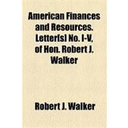 American Finances and Resources. Letter[s] No. I-v, of Hon. Robert J. Walker by Walker, Robert J.; United States Laws, Etc, 9781154608700