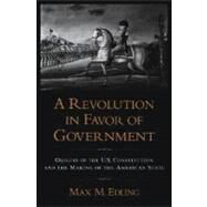 A Revolution in Favor of Government Origins of the U.S. Constitution and the Making of the American State by Edling, Max M., 9780195148701