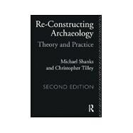 Re-constructing Archaeology: Theory and Practice by Shanks; Michael, 9780415088701