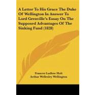 A Letter to His Grace the Duke of Wellington in Answer to Lord Grenville's Essay on the Supposed Advantages of the Sinking Fund by Holt, Frances Ludlow; Wellington, Arthur Wellesley; Grenville, William Wyndham Grenville, Baron, 9781437458701