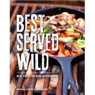 Best Served Wild Real Food for Real Adventures by Leonard, Brendan; Brones, Anna, 9781493028702