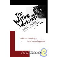 The Writing Workshop Note Book Notes on Creating and Workshopping by Ziegler, Alan, 9781933368702