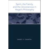 Spirit, the Family, and the Unconscious in Hegel's Philosophy by Ciavatta, David, 9781438428703