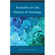 Aristotle on the Nature of Analogy by Schumacher, Eric, 9780739198704
