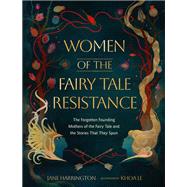 Women of the Fairy Tale Resistance The Forgotten Founding Mothers of the Fairy Tale and the Stories That They Spun by Harrington, Jane, 9780762488704