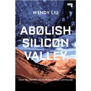 Abolish Silicon Valley How to Liberate Technology from Capitalism by Liu, Wendy, 9781912248704