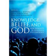 Knowledge, Belief, and God New Insights in Religious Epistemology by Benton, Matthew A.; Hawthorne, John; Rabinowitz, Dani, 9780198798705