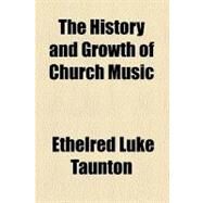 The History and Growth of Church Music by Taunton, Ethelred Luke, 9780217118705
