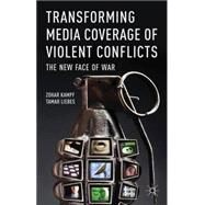 Transforming Media Coverage of Violent Conflicts The New Face of War by Kampf, Zohar; Liebes, Tamar, 9780230298705