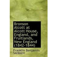 Bronson Alcott at Alcott House, England, and Fruitlands, New England (1842-1844) by Sanborn, Franklin Benjamin, 9780554958705