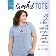 Build Your Skills Crochet Tops 26 Simple Patterns for First-Time Sweaters, Shrugs, Ponchos & More by Baca, Salena, 9780811738705