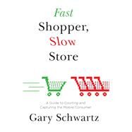 Fast Shopper, Slow Store A Guide to Courting and Capturing the Mobile Consu by Schwartz, Gary, 9781476718705