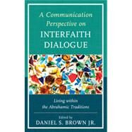 A Communication Perspective on Interfaith Dialogue Living Within the Abrahamic Traditions by Brown, Daniel S., Jr.; Armfield, Greg G.; Bowen , Diana I.; Hacker Daniels, Adrienne E.; Danielson, Kenneth; Dixon, Maria; Fortunato, Paul; Keaten , James; Kuppa, Padma; McLaughlin, Elizabeth; Metts , Rose M.; Rao , Ramesh; Soukup , Charles; Spies, Barbar, 9780739178706