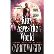 Kitty Saves the World A Kitty Norville Novel by Vaughn, Carrie, 9780765368706
