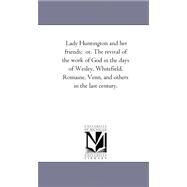 Lady Huntington and Her Friends; Or, the Revival of the Work of God in the Days of Wesley, Whitefield, Romaine, Venn, and Others in the Last Century. by Knight, Helen Cross, 9781425528706