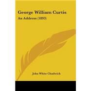 George William Curtis : An Address (1893) by Chadwick, John White, 9780548618707