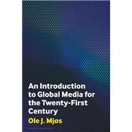 An Introduction to Global Media for the Twenty-First Century by Ole J. Mjøs, 9781350348707