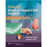 Pediatric Hand and Upper Limb Surgery A Practical Guide by Waters, Peter M; Bae, Donald S., 9781582558707
