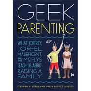 Geek Parenting What Joffrey, Jor-El, Maleficent, and the McFlys Teach Us about Raising a Family by Segal, Stephen H.; Lupescu, Valya Dudycz, 9781594748707