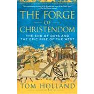 The Forge of Christendom The End of Days and the Epic Rise of the West by Holland, Tom, 9780307278708